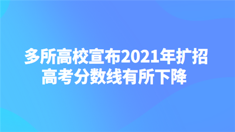 多所高校宣布2021年扩招 高考分数线有所下降.png