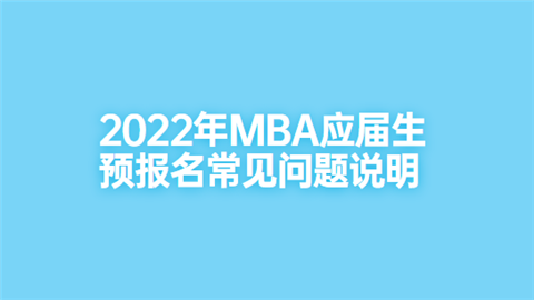 2022年MBA应届生预报名常见问题说明.png