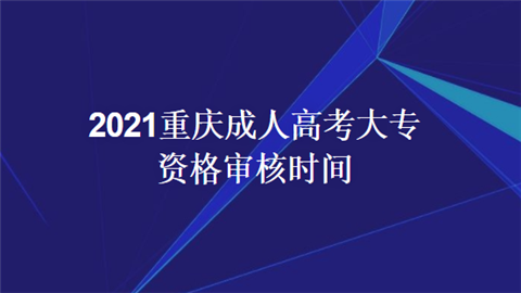 2021重庆成人高考大专资格审核时间.png