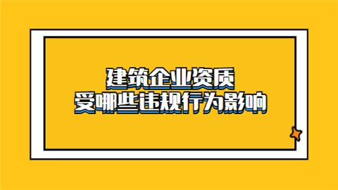 建筑企业资质受哪些违规行为影响.png