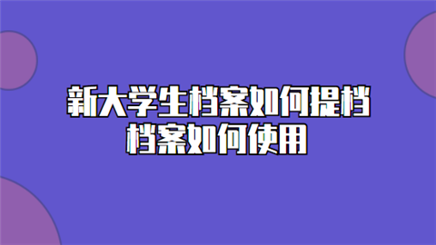 新大学生档案如何提档 档案如何使用.png