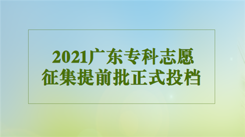 2021广东专科志愿征集提前批正式投档.png