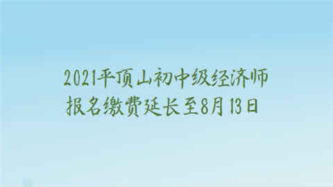 2021平顶山初中级经济师报名缴费延长至8月13日.png