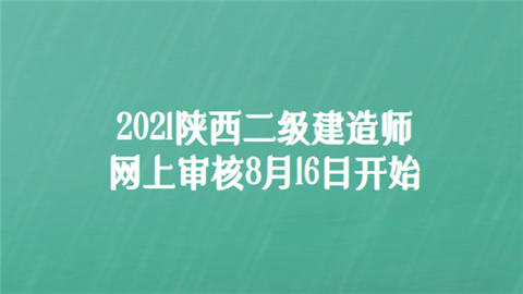 2021陕西二级建造师网上审核8月16日开始.png