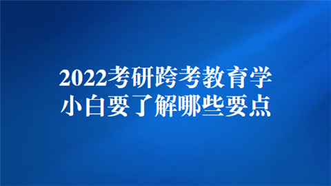 2022考研跨考教育学小白要了解哪些要点.png