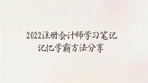 2022注册会计师学习笔记记忆学霸方法分享.png