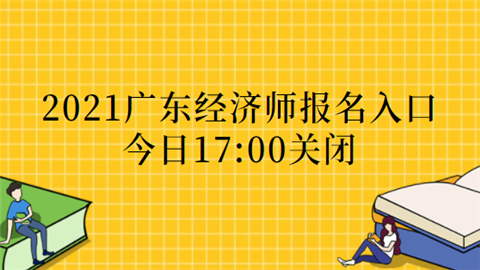 2021广东经济师报名入口今日关闭.png