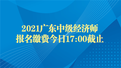 2021广东中级<a style='color:#2f2f2f;cursor:pointer;' href='http://wenda.hqwx.com/article-32687.html'>经济师</a>报名缴费今日截止.png