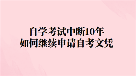 自学考试中断10年如何继续申请自考文凭.png