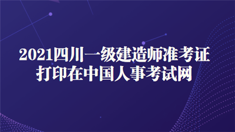 2021四川一级建造师准考证打印在中国人事考试网.png