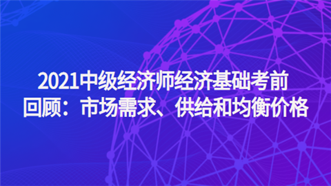 2021中级经济师经济基础考前回顾：市场需求、供给和均衡价格.png