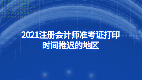 2021注册会计师准考证打印时间推迟的地区.png