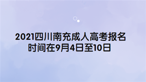 2021四川南充成人高考报名时间在9月4日至10日.png