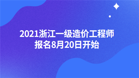 2021浙江一级造价工程师报名8月20日开始.png