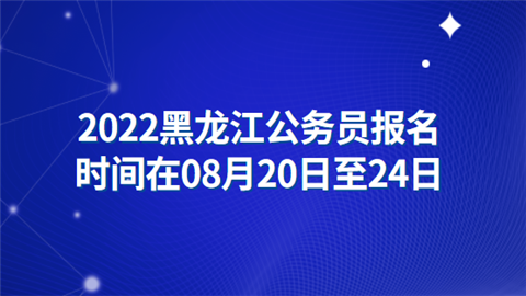 2022黑龙江公务员报名时间在08月20日至24日.png