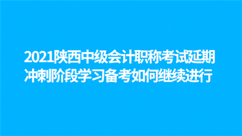 2021陕西<a style='color:#2f2f2f;cursor:pointer;' href='http://wenda.hqwx.com/article-34646.html'>中级会计职称考试</a>延期 冲刺阶段学习备考如何继续进行.png