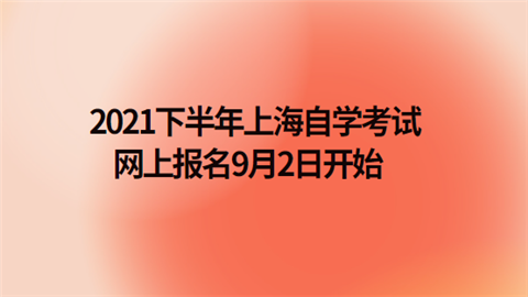 2021下半年上海自学考试网上报名9月2日开始.png