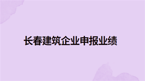 长春建筑企业申报业绩.png