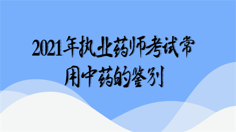 2021年执业药师考试常用中药的鉴别