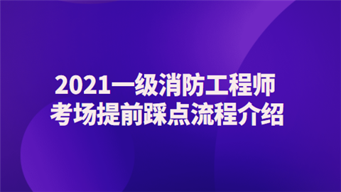 2021一级消防工程师考场提前踩点流程介绍.png