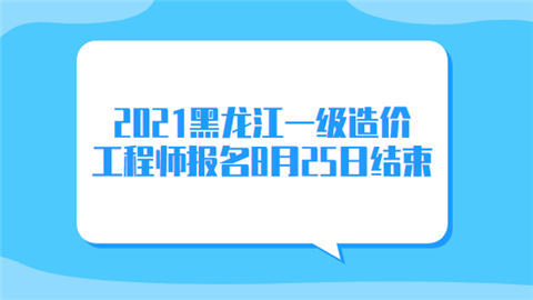 2021黑龙江一级造价工程师报名8月25日结束.png