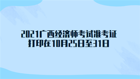 2021广西经济师考试准考证打印在10月25日至31日.png