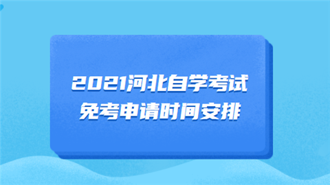 2021河北自学考试免考申请时间安排.png