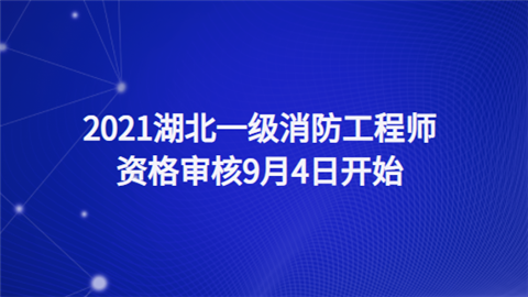 2021湖北一级消防工程师资格审核9月4日开始.png