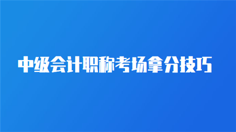 中级<a style='color:#2f2f2f;cursor:pointer;' href='http://wenda.hqwx.com/article-32688.html'>会计职称</a>考场拿分技巧.png