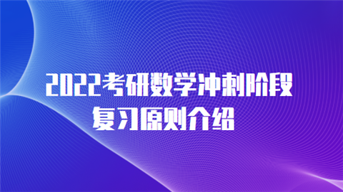 2022考研数学冲刺阶段复习原则介绍.png