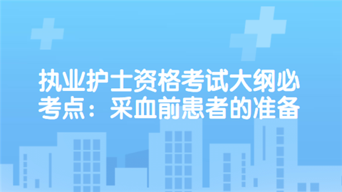 执业护士资格考试大纲必考点：采血前患者的准备.png