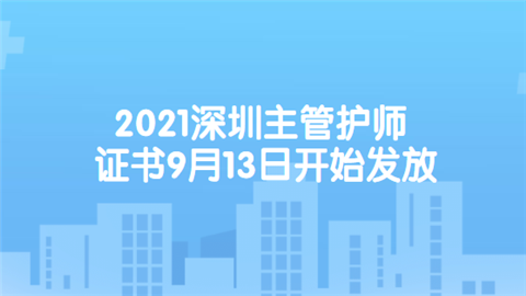 2021深圳主管护师证书9月13日开始发放.png