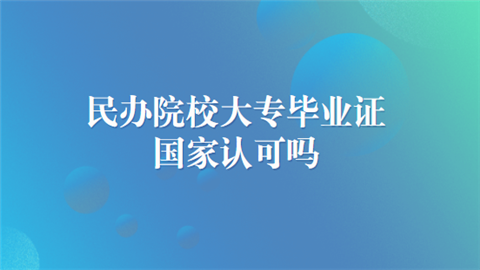 民办院校大专毕业证国家认可吗.png