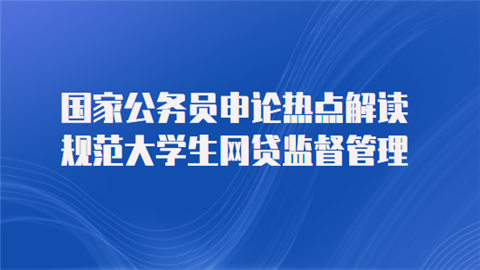 国家公务员申论热点解读：规范大学生网贷监督管理.png