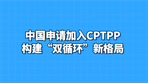 中国申请加入CPTPP 构建“双循环”新格局.png