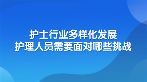 护士行业多样化发展 护理人员需要面对哪些挑战.png