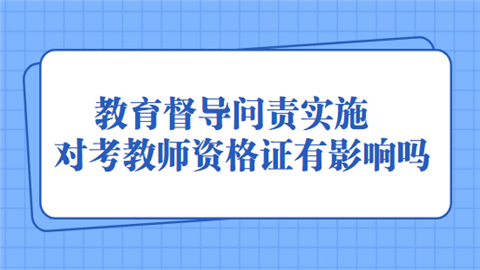 教育督导问责实施对考教师资格证有影响吗.png