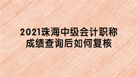 2021珠海中级会计职称成绩查询后如何复核.png