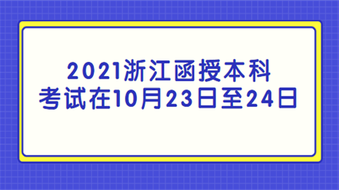 2021浙江函授本科考试在10月23日至24日.png