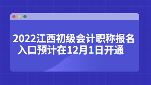 2022江西初级会计职称报名入口预计在12月1日开通.png