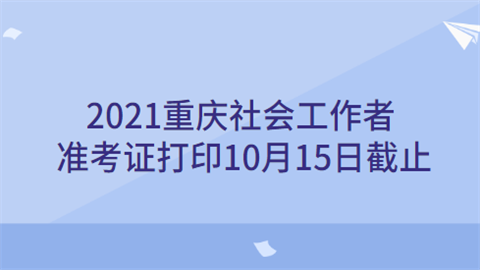 2021重庆社会工作者准考证打印10月15日截止.png