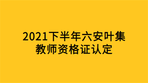 2021下半年六安叶集教师资格证认定.png