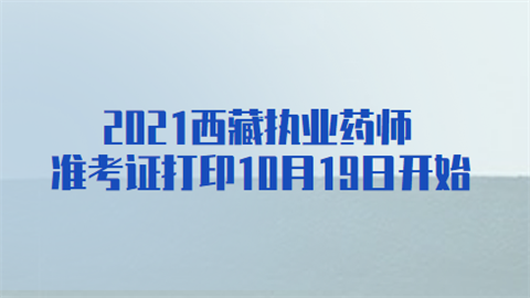 2021西藏执业药师准考证打印10月19日开始.png