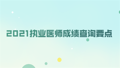 2021执业医师成绩查询要点.png