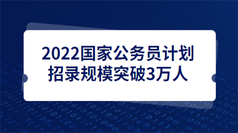 2022国家公务员计划招录规模突破3万人.png