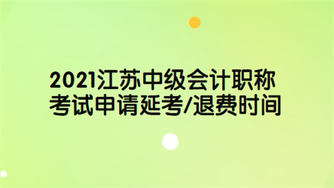 2021江苏中级<a style='color:#2f2f2f;cursor:pointer;' href='http://wenda.hqwx.com/article-32688.html'>会计职称</a>考试申请延考退费时间.png