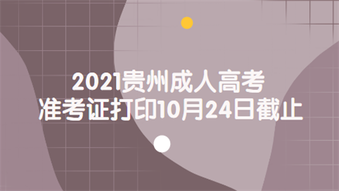 2021贵州成人高考准考证打印10月24日截止.png