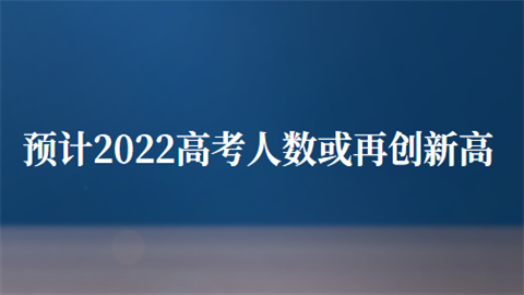 预计2022高考人数或再创新高.png