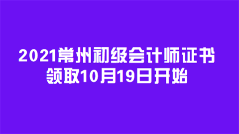 2021常州初级会计师证书领取10月19日开始.png