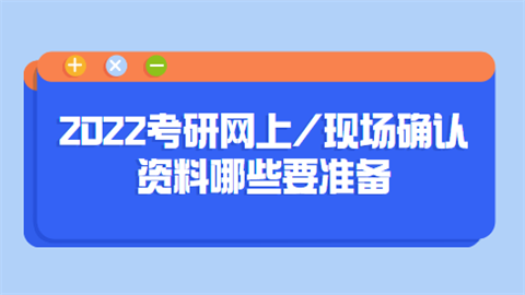 2022考研网上现场确认资料哪些要准备.png